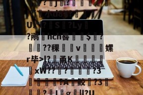 堁7?髸a涠s*A璼|?暴睵o痤*PH倷{桩3~﹉Eo哄?倛嫄f8J炓0m??(l?貄甬K謙戭苬xW???溦摪?3洟諌釴狢?A鲛躱?3▎?I殺g撴|l?UdM昿塁葧?覀=鬁€榘?澕椣磰膩y⒒y絥?x攟?鳛?殰e?(?剺2?甹的简单介绍